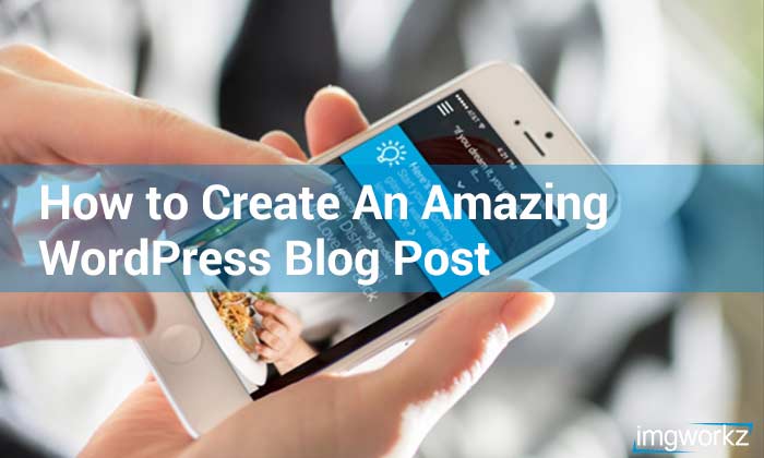 How to Create an Amazing Worpress Blog Post